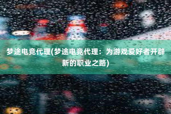 梦途电竞代理(梦途电竞代理：为游戏爱好者开辟新的职业之路)