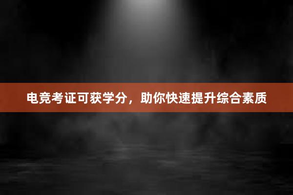 电竞考证可获学分，助你快速提升综合素质