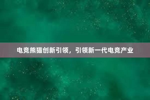 电竞熊猫创新引领，引领新一代电竞产业