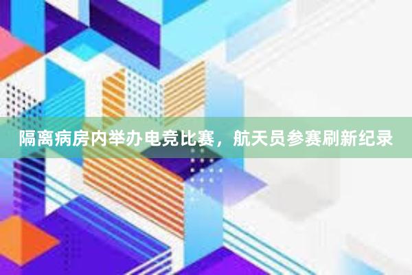 隔离病房内举办电竞比赛，航天员参赛刷新纪录