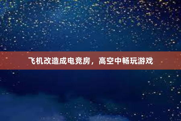 飞机改造成电竞房，高空中畅玩游戏